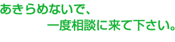 あきらめないで、一度相談してください